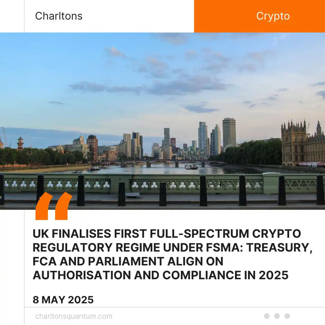 UK Finalises First Full-Spectrum Crypto Regulatory Regime Under FSMA: Treasury, FCA and Parliament Align on Authorisation and Compliance in 2025